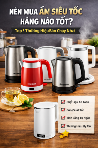 Ấm Siêu Tốc Loại Nào Tốt? So Sánh 5 Thương Hiệu Bán Chạy
